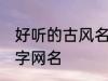 好听的古风名字四字 唯美好听古风四字网名