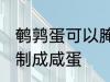 鹌鹑蛋可以腌咸蛋吗 鹌鹑蛋能不能腌制成咸蛋