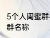 5个人闺蜜群名称搞笑 沙雕5个人闺蜜群名称