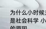 为什么小时候主要学习科学探索而不是社会科学 小时候主要学习科学探索的原因