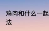 鸡肉和什么一起煲汤好喝 鸡肉煲汤做法