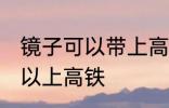 镜子可以带上高铁吗 镜子到底可不可以上高铁