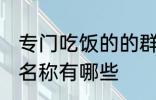 专门吃饭的的群名称 专门吃饭的的群名称有哪些