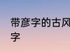 带彦字的古风名字 名字中有彦字的名字