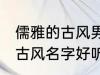 儒雅的古风男子的名字 男生起个什么古风名字好听