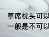 草席枕头可以放洗衣机洗吗 草席枕头一般是不可以放洗衣机洗对吗