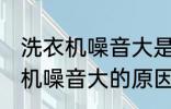 洗衣机噪音大是什么原因 全自动洗衣机噪音大的原因及处理方法