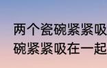 两个瓷碗紧紧吸在一起怎么办 两个瓷碗紧紧吸在一起的解决方法