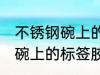 不锈钢碗上的标签胶怎么去除 不锈钢碗上的标签胶去除技巧