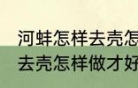 河蚌怎样去壳怎样做才好吃 河蚌如何去壳怎样做才好吃