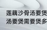 莲藕沙骨汤要煲多久才适合 莲藕沙骨汤要煲需要煲多久才适合