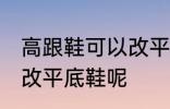 高跟鞋可以改平底鞋吗 高跟鞋能不能改平底鞋呢