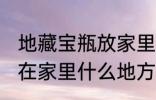 地藏宝瓶放家里什么位置 地藏宝瓶放在家里什么地方好